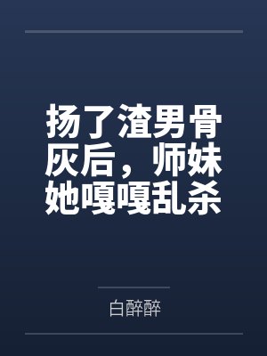 扬了渣男骨灰后，师妹她嘎嘎乱杀by白醉醉