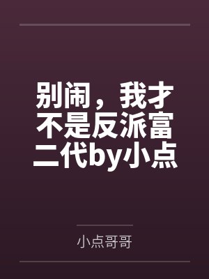 别闹，我才不是反派富二代by小点哥哥