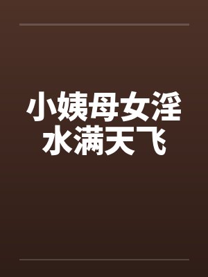 小姨母女淫水满天飞