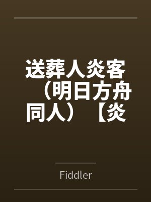 送葬人炎客（明日方舟同人）【炎葬】共振